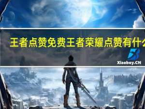王者点赞免费 王者荣耀点赞有什么用(王者荣耀点赞能干嘛)