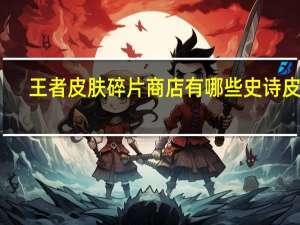 王者皮肤碎片商店有哪些史诗皮肤