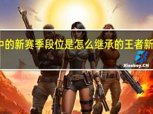王者荣耀中的新赛季段位是怎么继承的 王者新赛季段位继承表