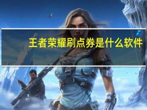 王者荣耀刷点券是什么软件（王者荣耀刷点券卡盟）