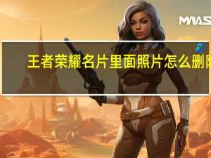 王者荣耀名片里面照片怎么删除