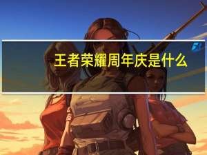 王者荣耀周年庆是什么（王者荣耀周年庆是什么时候）