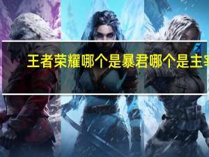 王者荣耀哪个是暴君哪个是主宰