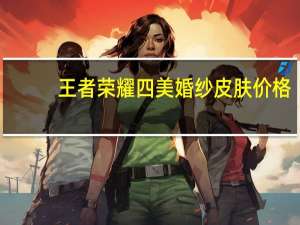 王者荣耀四美婚纱皮肤价格