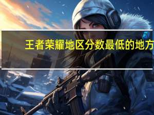 王者荣耀地区分数最低的地方