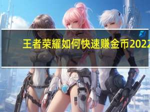 王者荣耀如何快速赚金币2022（王者荣耀如何快速赚金币）