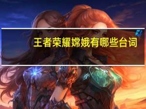 王者荣耀嫦娥有哪些台词（王者荣耀嫦娥台词大全 快吧手游）