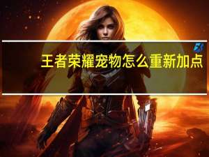 王者荣耀宠物怎么重新加点