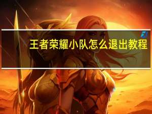 王者荣耀小队怎么退出教程（王者荣耀小队怎么退出）