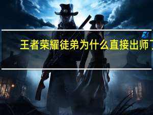 王者荣耀徒弟为什么直接出师了