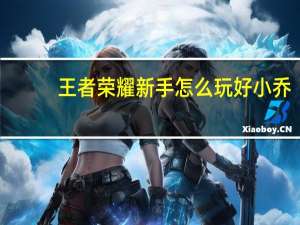王者荣耀新手怎么玩好小乔
