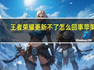 王者荣耀更新不了怎么回事苹果8（王者荣耀更新不了怎么回事）
