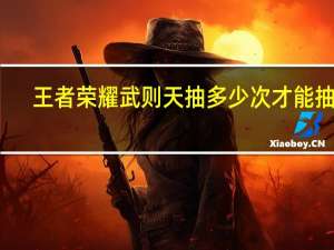 王者荣耀武则天抽多少次才能抽到