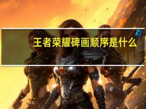 王者荣耀碑画顺序是什么-王者荣耀碑画顺序介绍