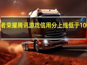 王者荣耀腾讯游戏信用分上线 低于100将禁言/信用积分怎么查询