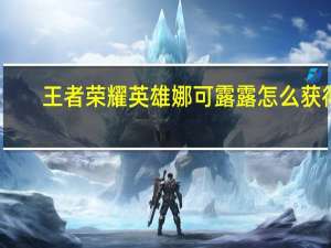 王者荣耀英雄娜可露露怎么获得