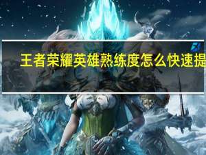王者荣耀英雄熟练度怎么快速提升