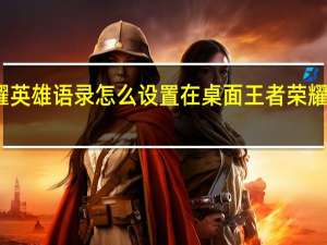 王者荣耀英雄语录怎么设置在桌面 王者荣耀语录在哪里找