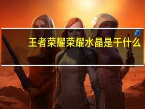 王者荣耀荣耀水晶是干什么