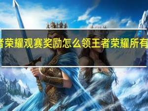 王者荣耀观赛奖励怎么领 王者荣耀所有礼包领取
