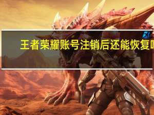 王者荣耀账号注销后还能恢复吗
