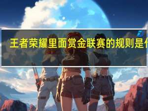 王者荣耀里面赏金联赛的规则是什么