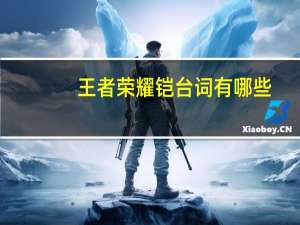 王者荣耀铠台词有哪些（王者荣耀铠台词大全 快吧手游）