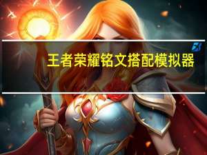 王者荣耀铭文搭配模拟器（王者荣耀铭文模拟器）