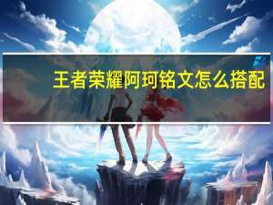 王者荣耀阿珂铭文怎么搭配（王者荣耀阿珂铭文）