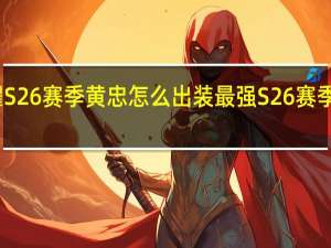 王者荣耀S26赛季黄忠怎么出装最强 S26赛季黄忠最强出装