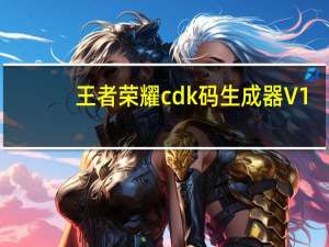 王者荣耀cdk码生成器 V1.0 绿色免费版（王者荣耀cdk码生成器 V1.0 绿色免费版功能简介）