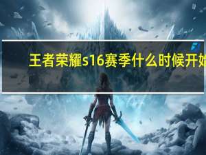 王者荣耀s16赛季什么时候开始（王者荣耀s16赛季开始时间介绍 快吧手游）