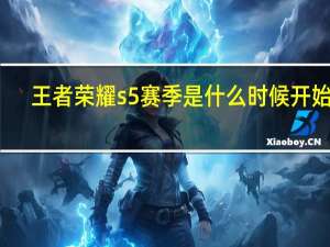 王者荣耀s5赛季是什么时候开始的（s5什么时候结束）