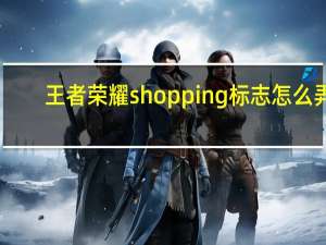 王者荣耀shopping标志怎么弄-王者荣耀shopping标志教程