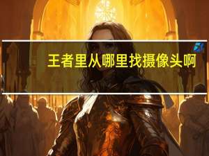 王者里从哪里找摄像头啊