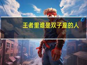 王者里谁是双子座的人