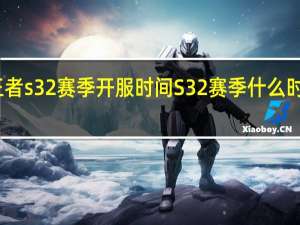 王者s32赛季开服时间 S32赛季什么时候结束