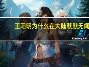 王阳明为什么在大陆默默无闻，而在境外特别推崇