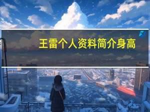王雷个人资料简介身高（王雷个人资料）