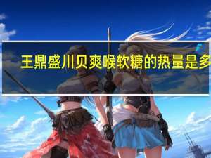 王鼎盛 川贝爽喉软糖的热量是多少