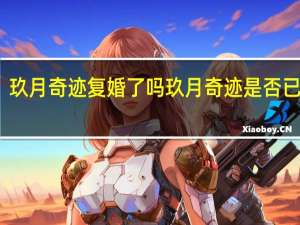 玖月奇迹复婚了吗 玖月奇迹是否已复合？