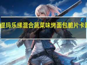 玛乐缇 玛乐绨混合蔬菜味烤面包脆片卡路里是多少