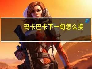 玛卡巴卡下一句怎么接