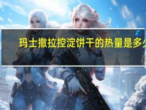 玛士撒拉 控淀 饼干的热量是多少