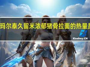 玛尔泰 久留米浓郁猪骨拉面的热量是多少