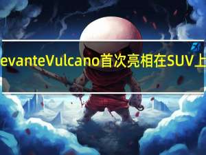 玛莎拉蒂Levante Vulcano首次亮相在SUV上爆发出更多风格