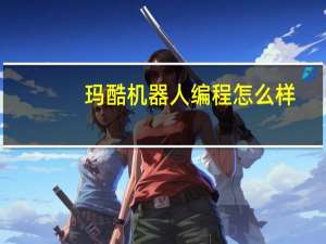 玛酷机器人编程怎么样