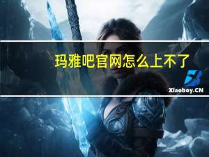 玛雅吧官网怎么上不了（玛雅论坛怎么进不去）