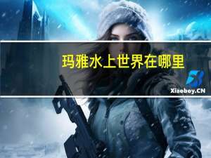 玛雅水上世界在哪里