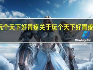 玩个天下好胃疼 关于玩个天下好胃疼的介绍